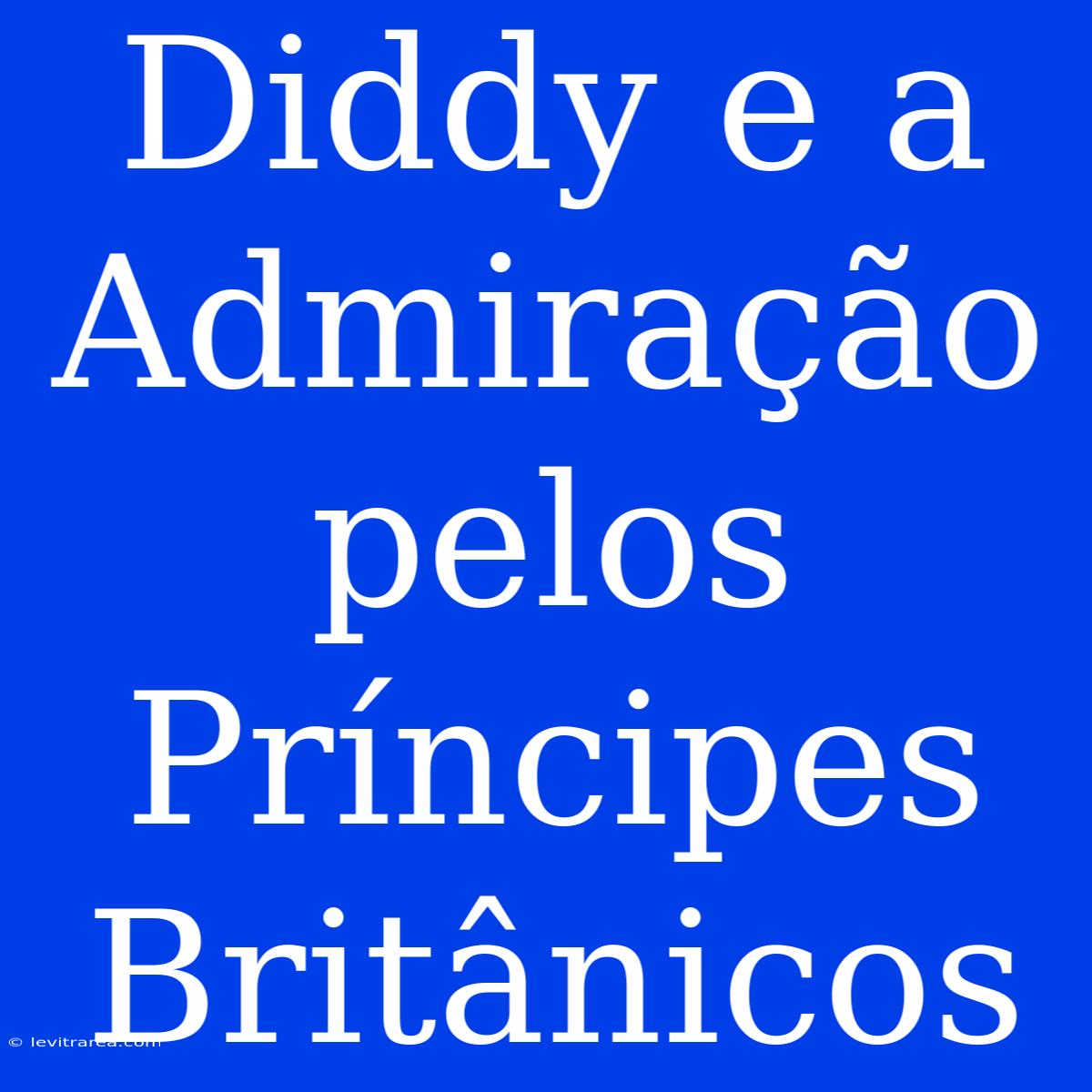 Diddy E A Admiração Pelos Príncipes Britânicos