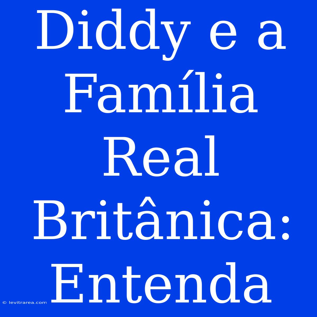 Diddy E A Família Real Britânica: Entenda