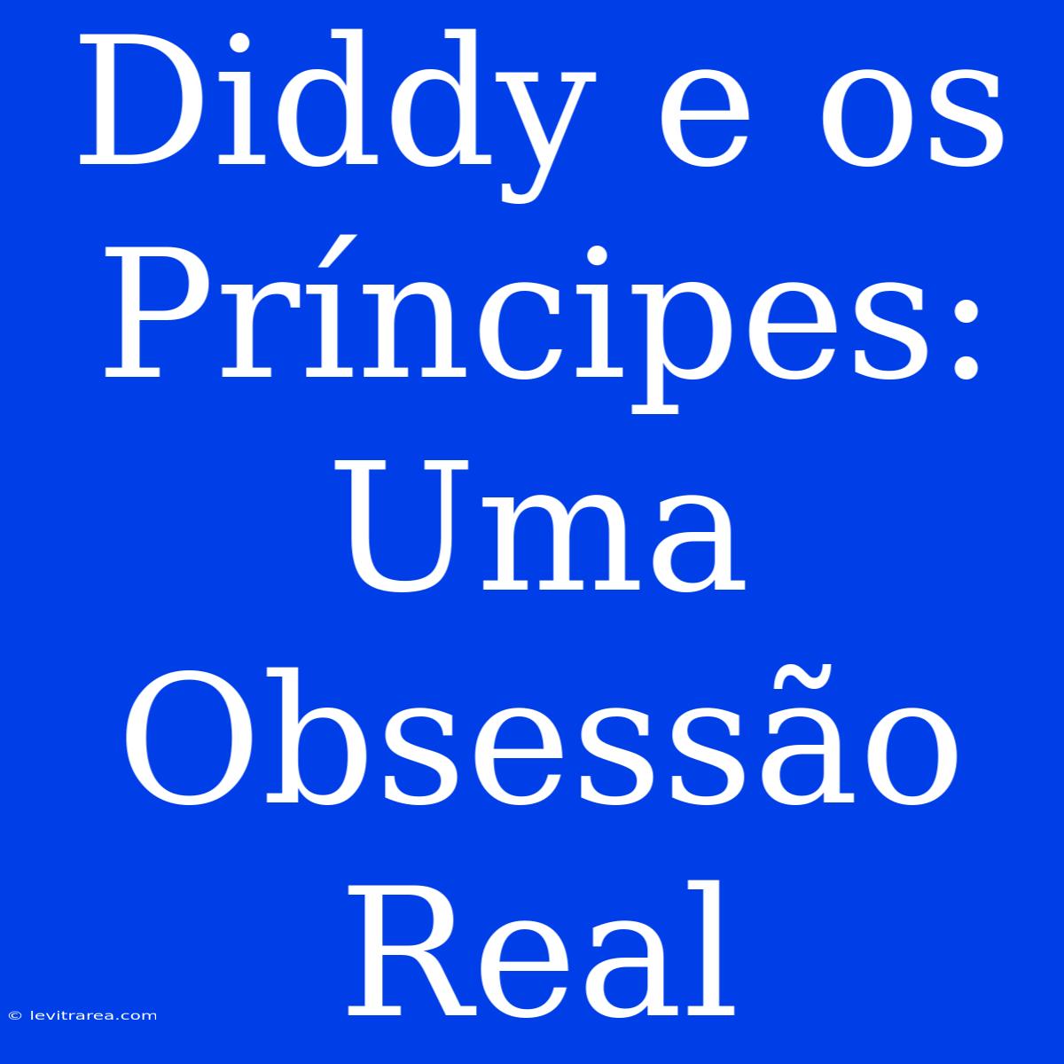 Diddy E Os Príncipes: Uma Obsessão Real