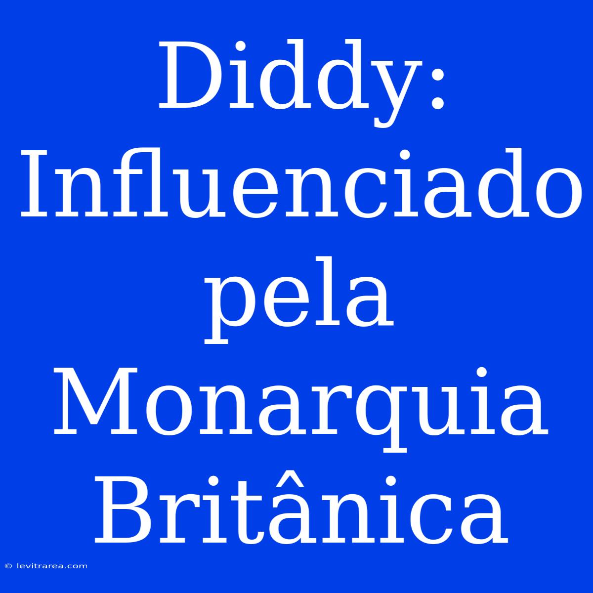 Diddy: Influenciado Pela Monarquia Britânica 