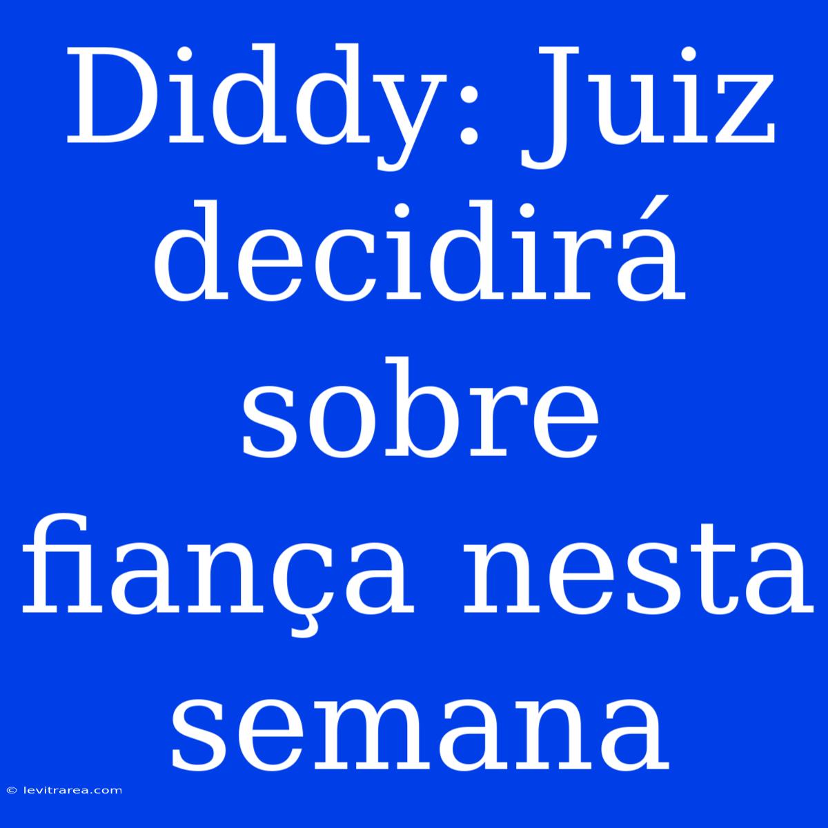 Diddy: Juiz Decidirá Sobre Fiança Nesta Semana