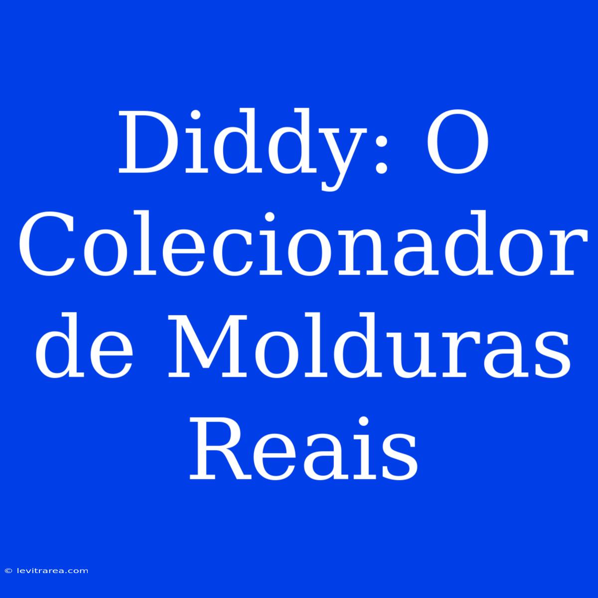 Diddy: O Colecionador De Molduras Reais