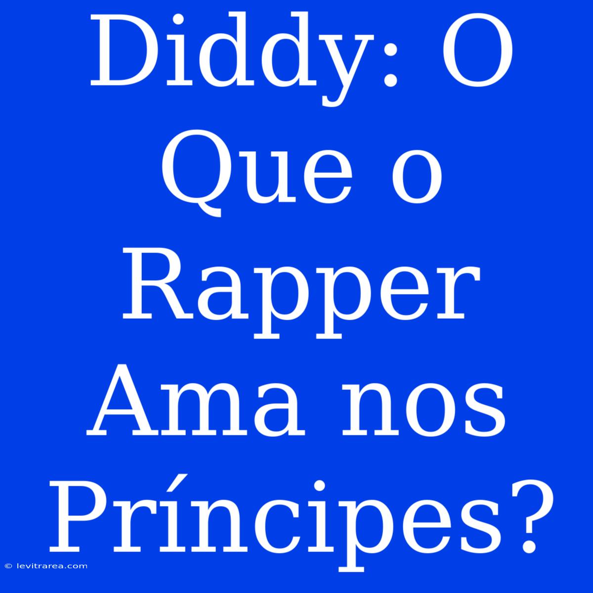 Diddy: O Que O Rapper Ama Nos Príncipes?