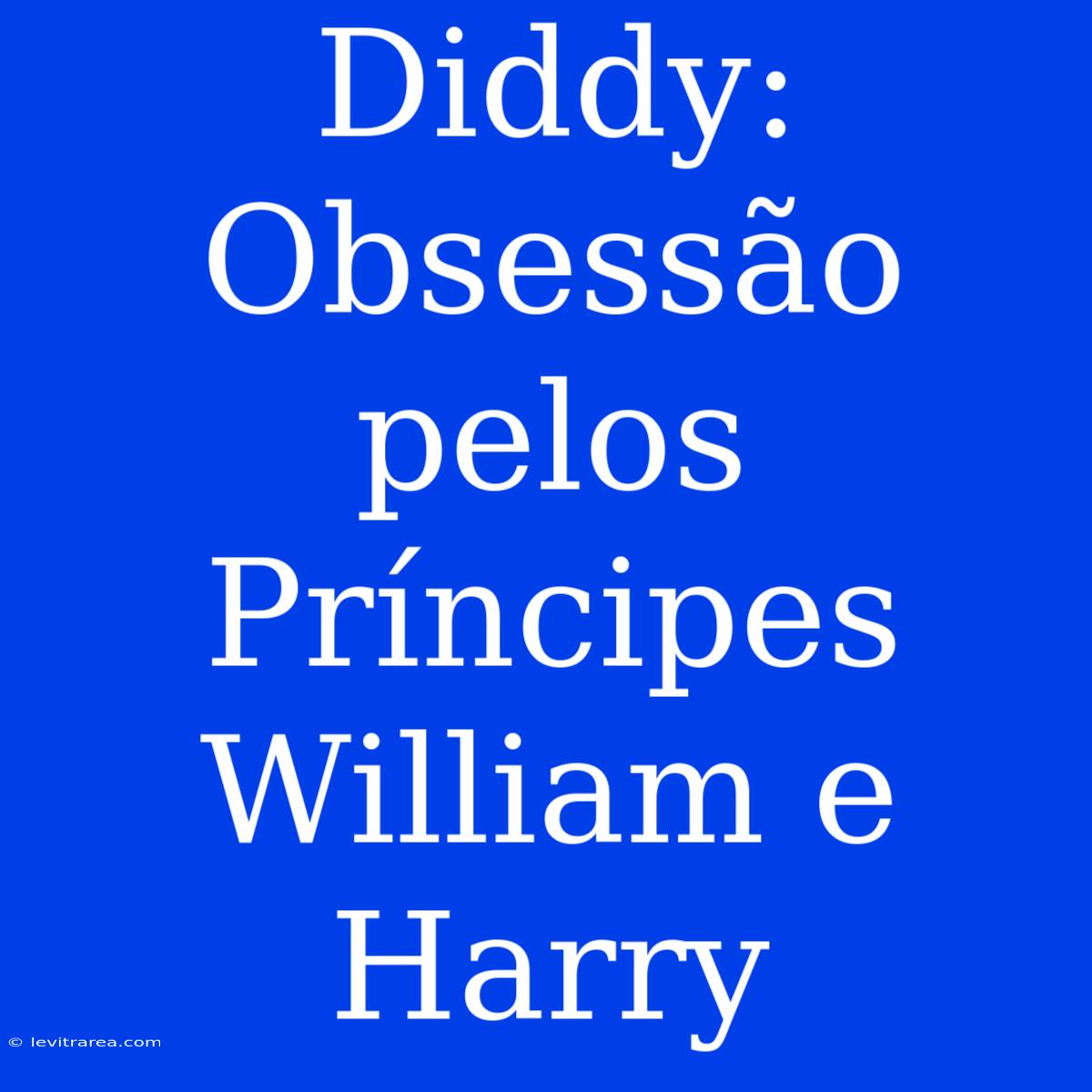 Diddy: Obsessão Pelos Príncipes William E Harry