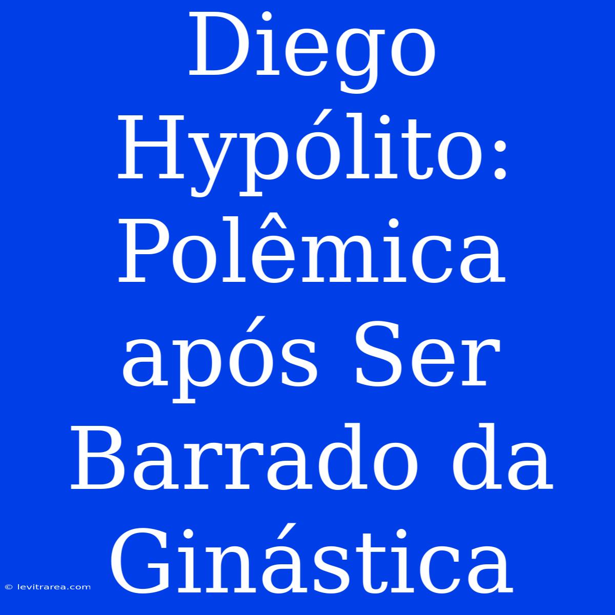 Diego Hypólito: Polêmica Após Ser Barrado Da Ginástica