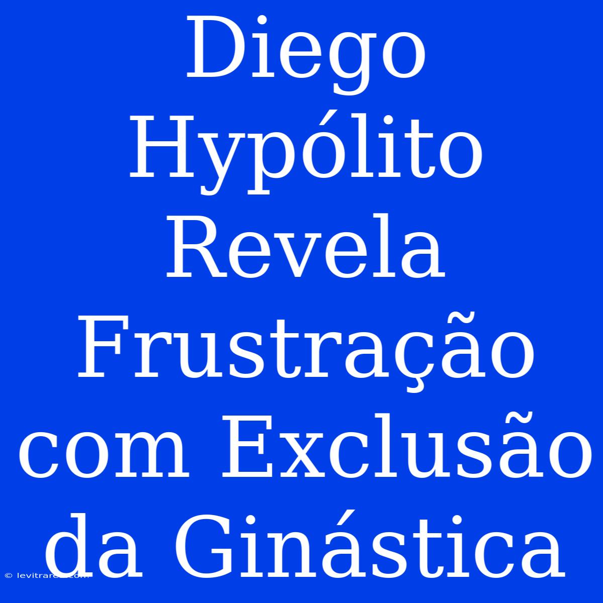 Diego Hypólito Revela Frustração Com Exclusão Da Ginástica