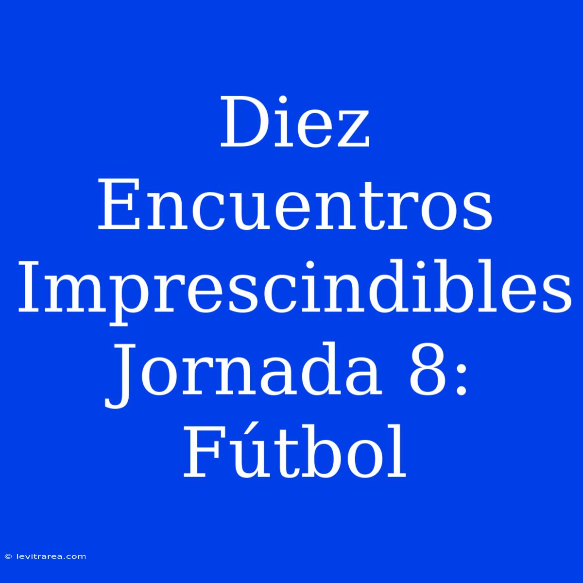 Diez Encuentros Imprescindibles Jornada 8: Fútbol 