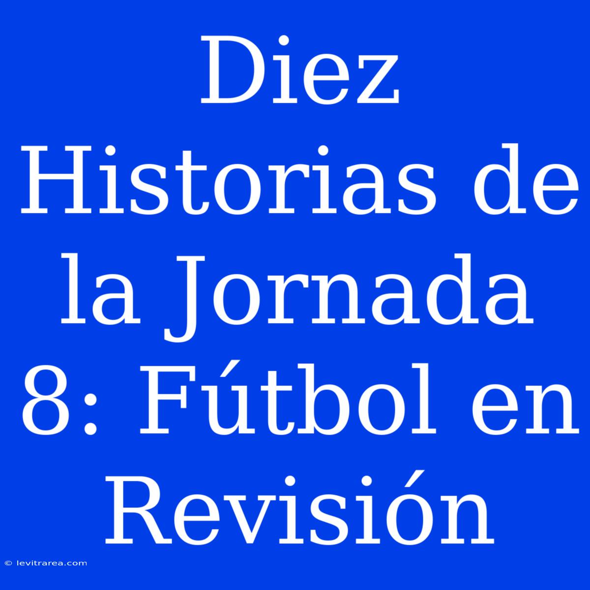 Diez Historias De La Jornada 8: Fútbol En Revisión