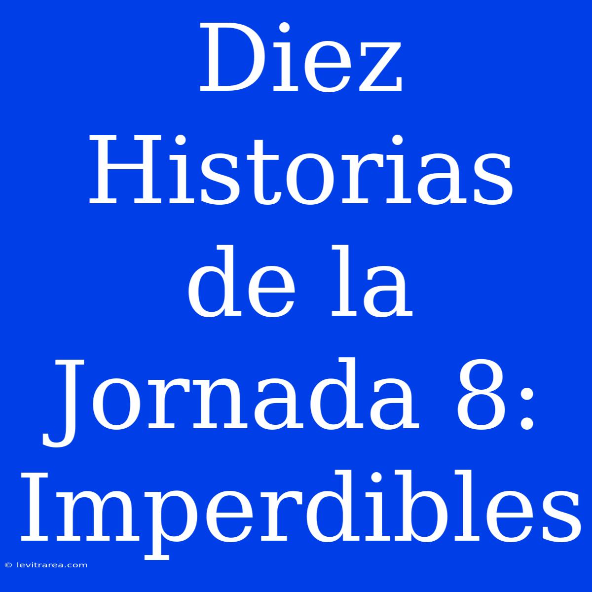 Diez Historias De La Jornada 8: Imperdibles