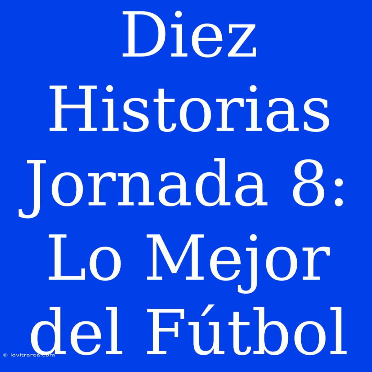 Diez Historias Jornada 8: Lo Mejor Del Fútbol