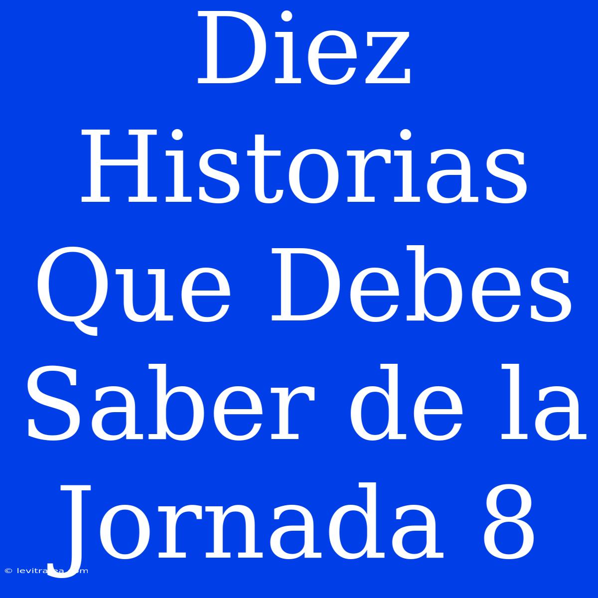 Diez Historias Que Debes Saber De La Jornada 8