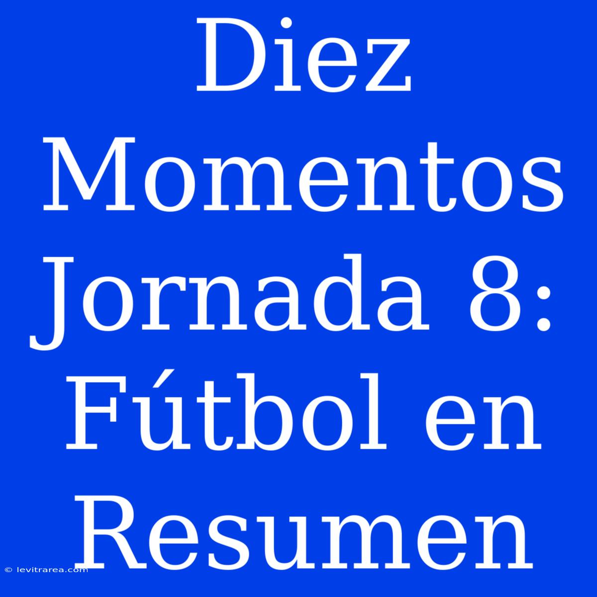 Diez Momentos Jornada 8: Fútbol En Resumen