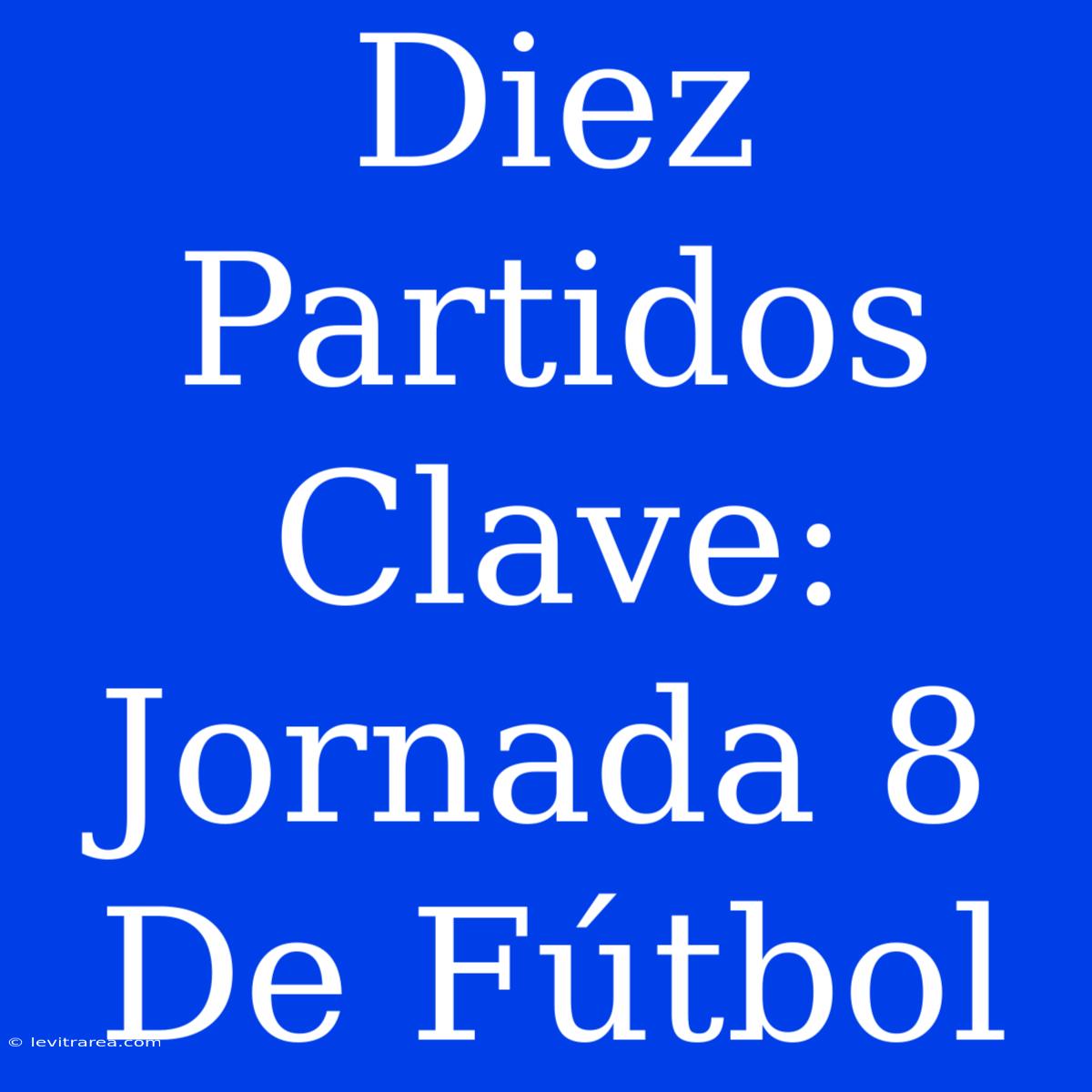 Diez Partidos Clave: Jornada 8 De Fútbol