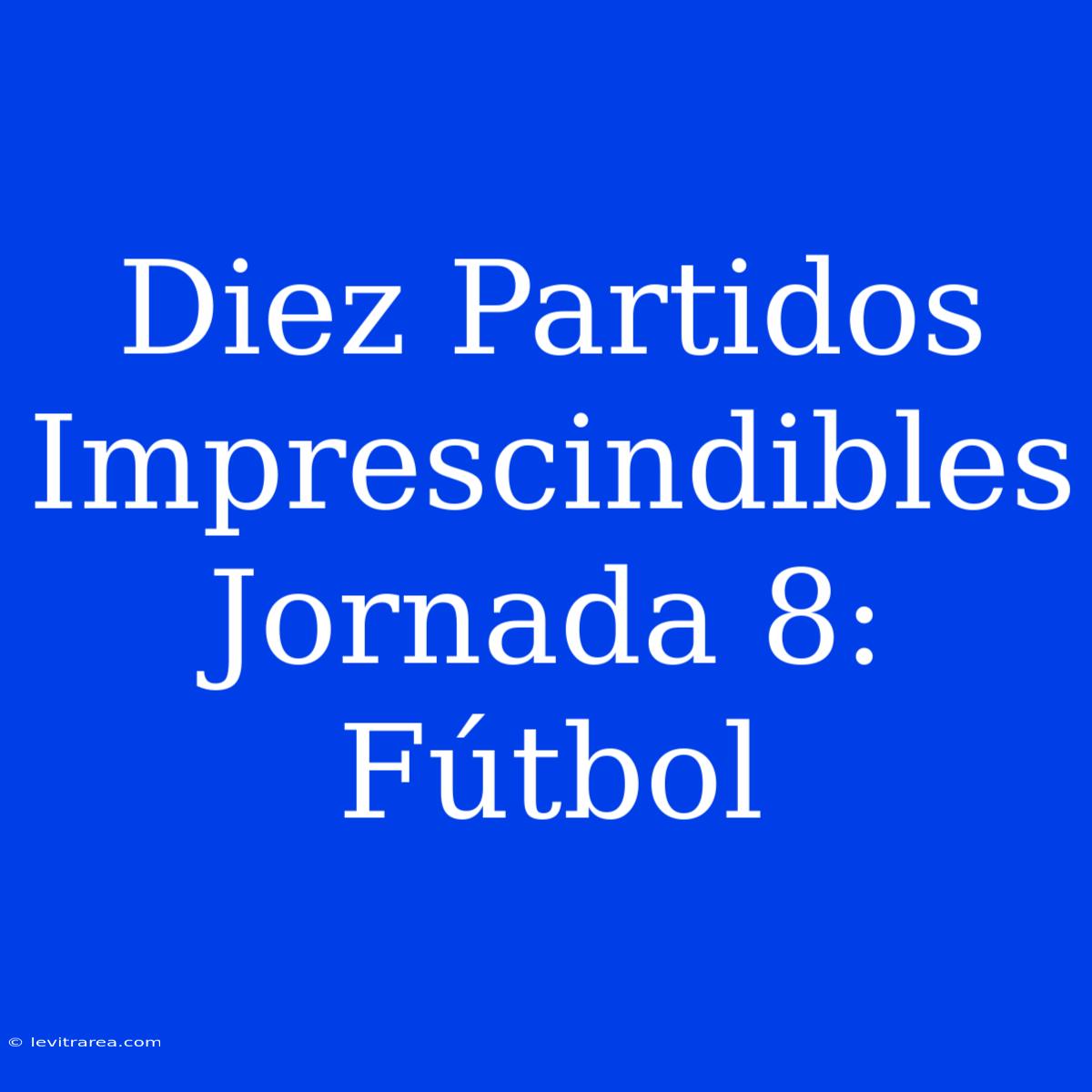 Diez Partidos Imprescindibles Jornada 8: Fútbol