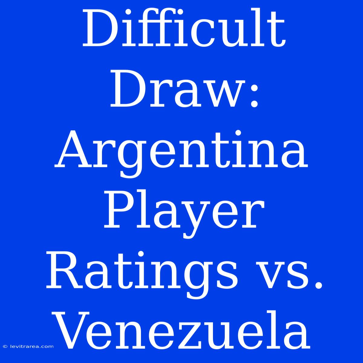 Difficult Draw: Argentina Player Ratings Vs. Venezuela 