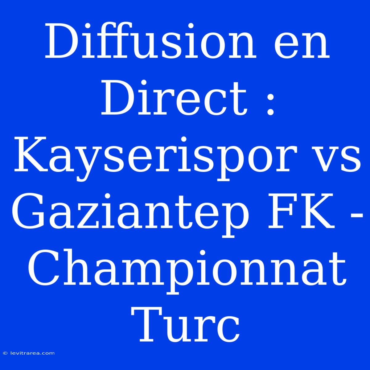 Diffusion En Direct : Kayserispor Vs Gaziantep FK - Championnat Turc