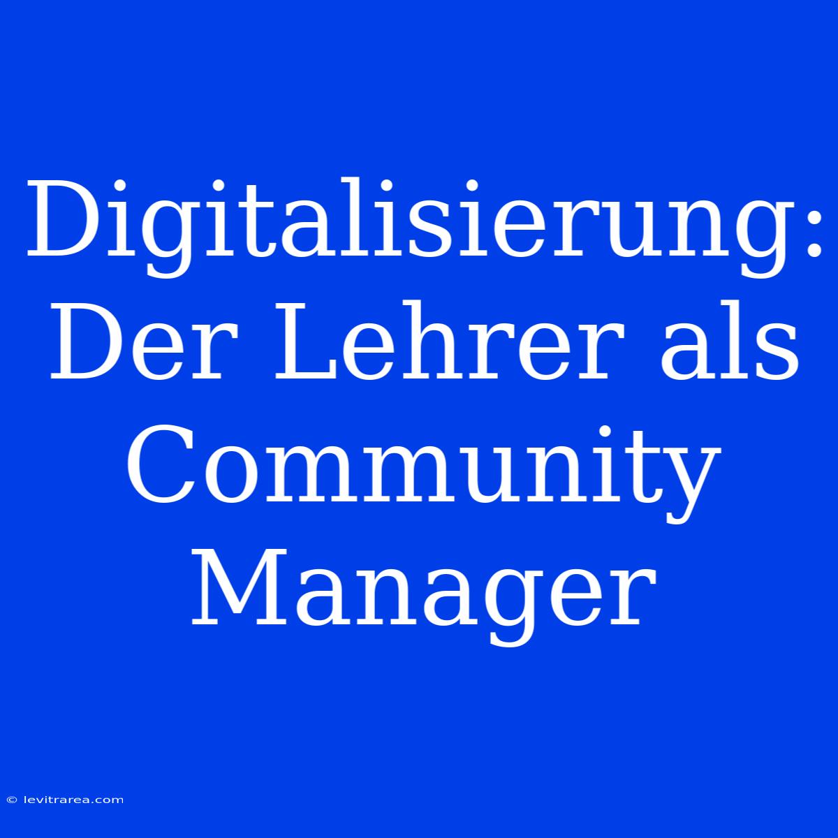 Digitalisierung: Der Lehrer Als Community Manager