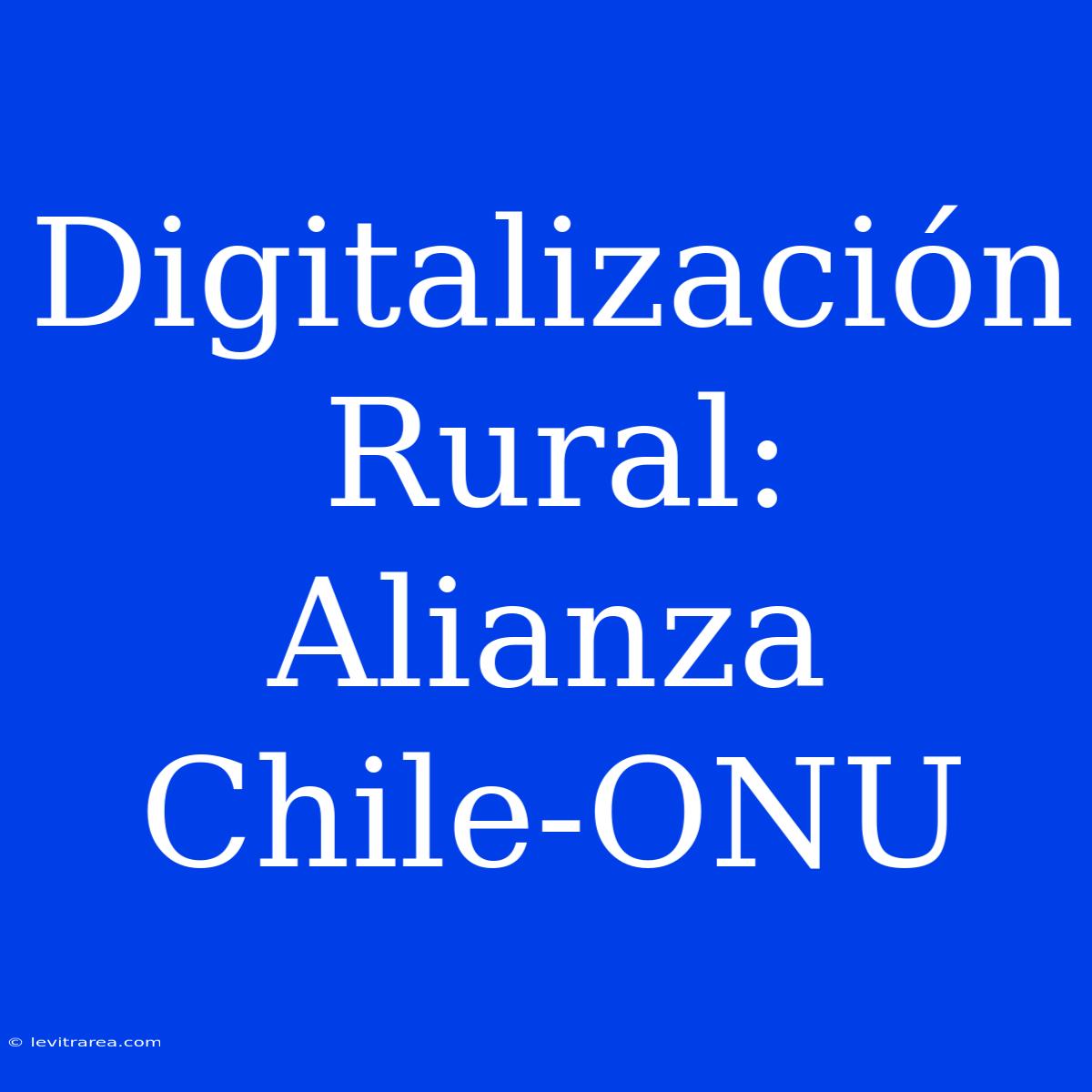 Digitalización Rural: Alianza Chile-ONU