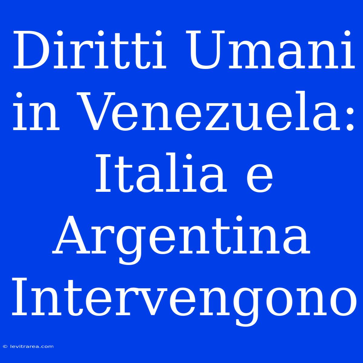 Diritti Umani In Venezuela: Italia E Argentina Intervengono