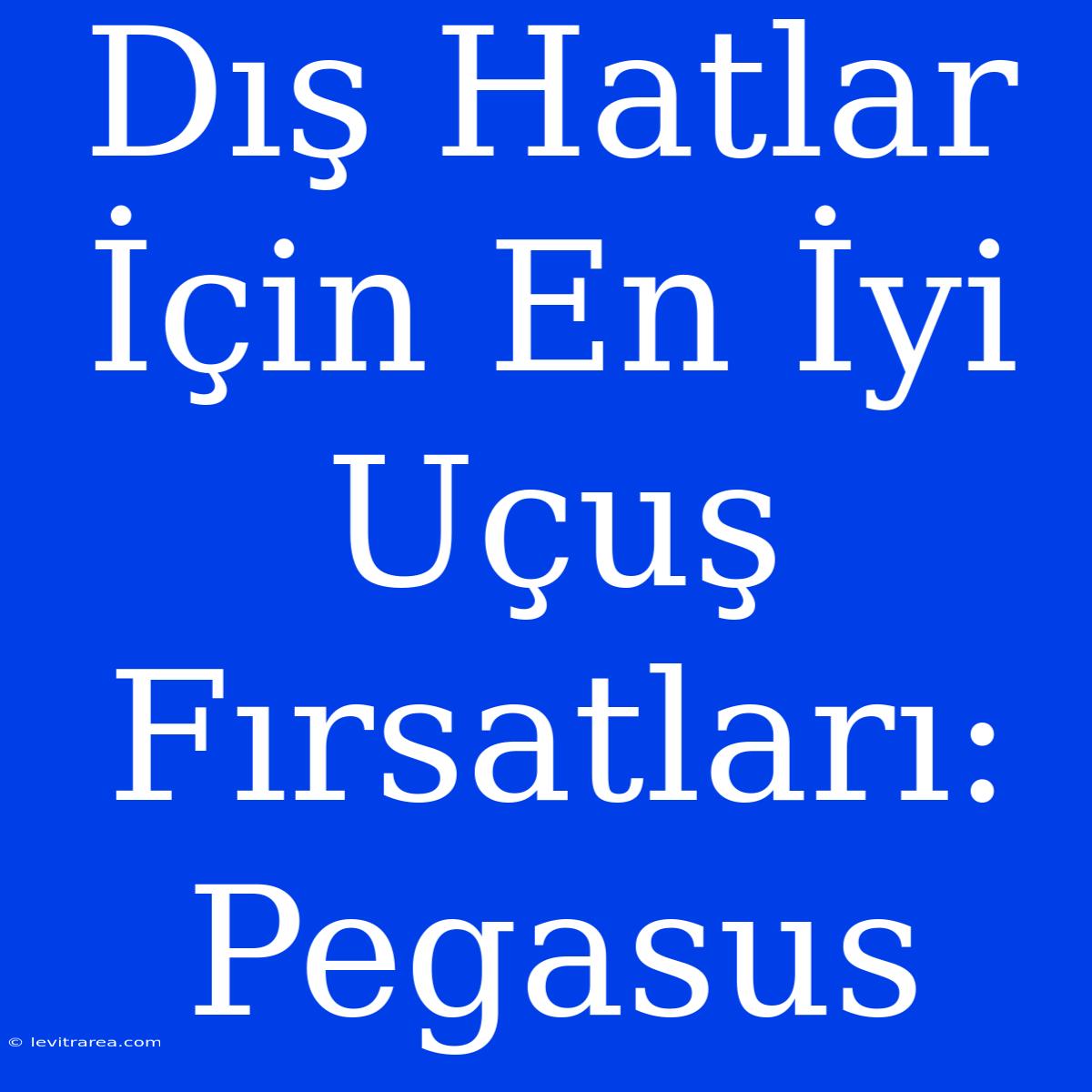 Dış Hatlar İçin En İyi Uçuş Fırsatları: Pegasus