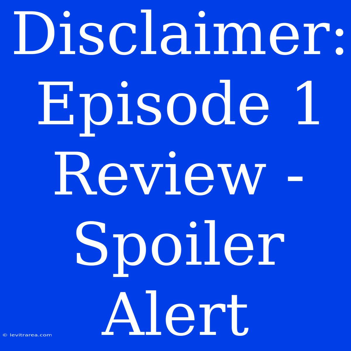 Disclaimer: Episode 1 Review - Spoiler Alert 