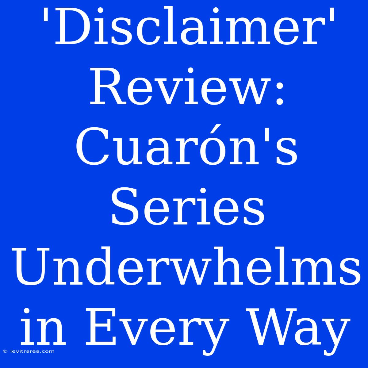 'Disclaimer' Review: Cuarón's Series Underwhelms In Every Way 