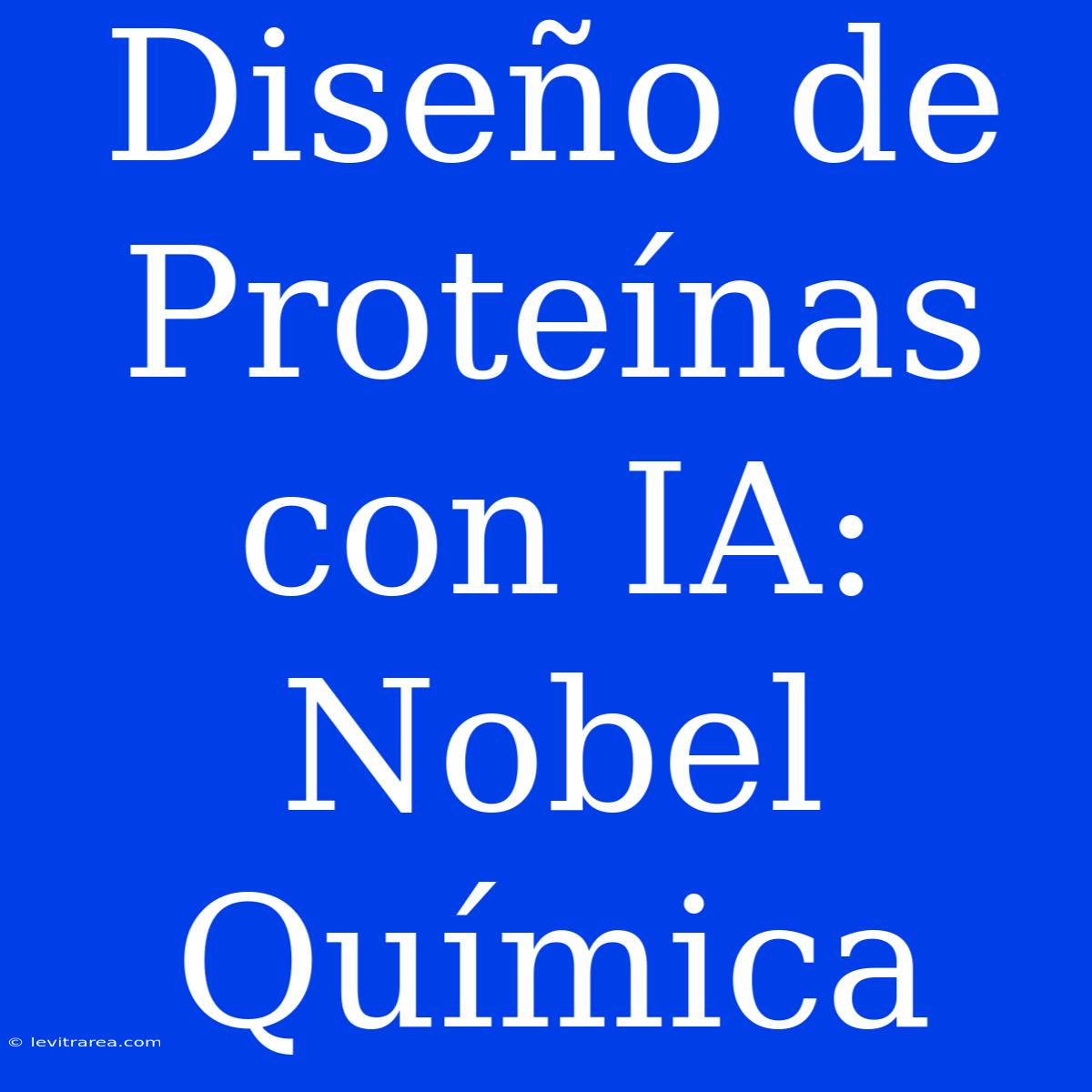 Diseño De Proteínas Con IA: Nobel Química