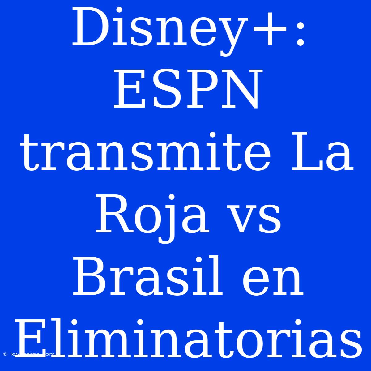 Disney+: ESPN Transmite La Roja Vs Brasil En Eliminatorias