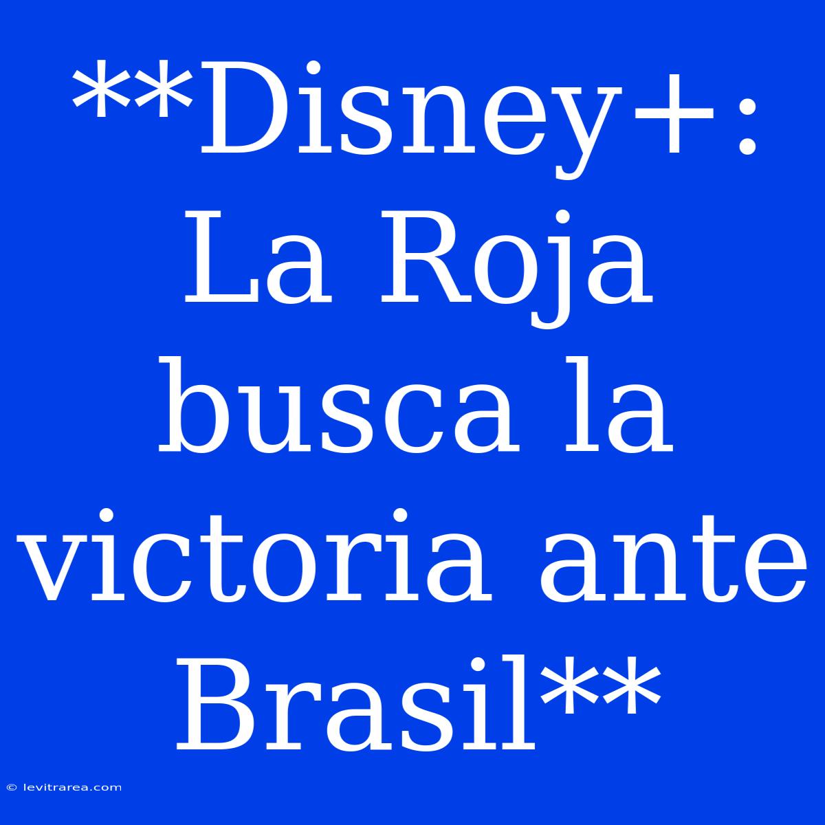 **Disney+: La Roja Busca La Victoria Ante Brasil**