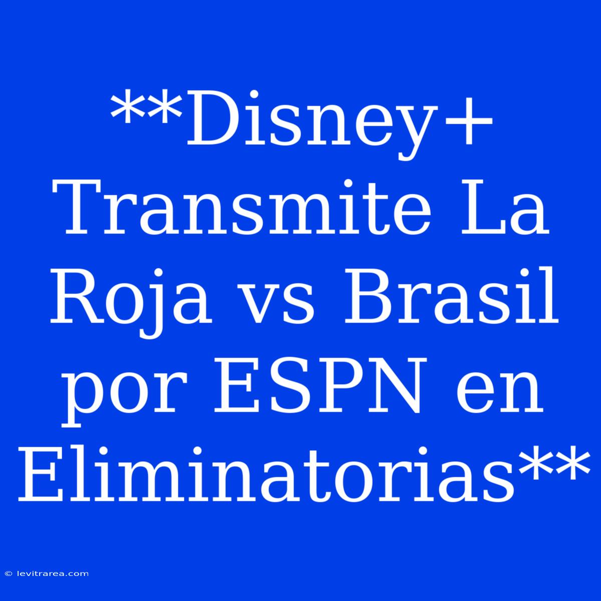 **Disney+ Transmite La Roja Vs Brasil Por ESPN En Eliminatorias**