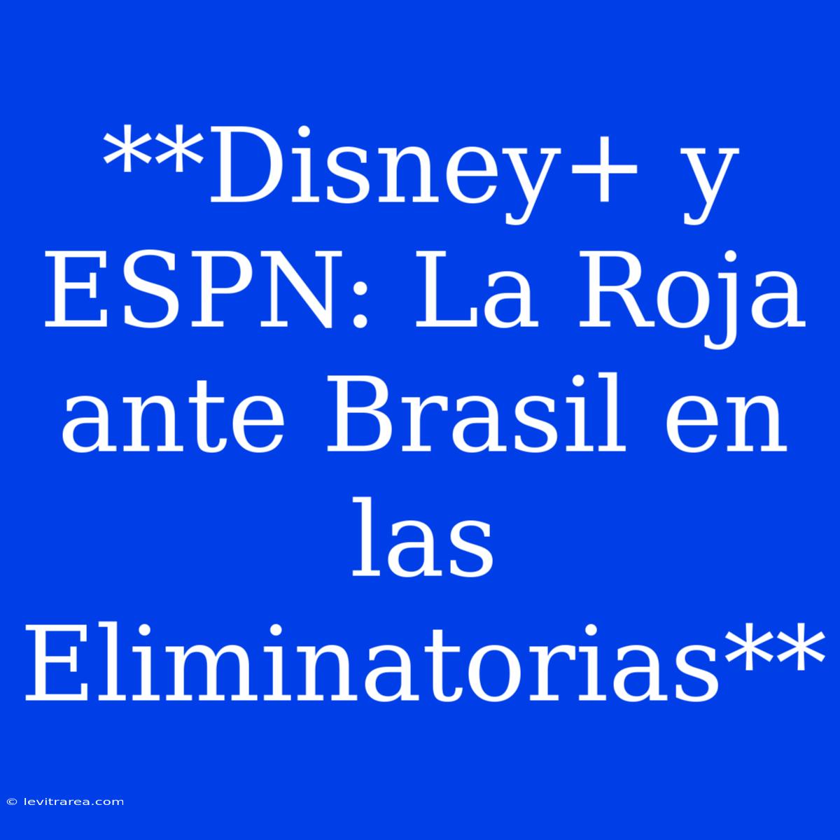 **Disney+ Y ESPN: La Roja Ante Brasil En Las Eliminatorias**