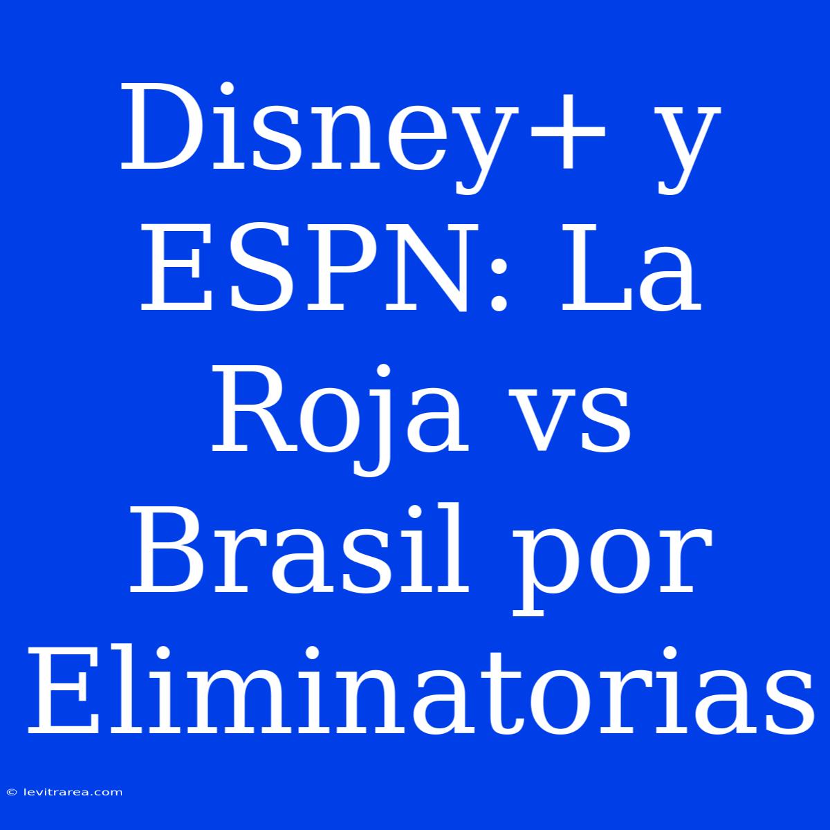 Disney+ Y ESPN: La Roja Vs Brasil Por Eliminatorias