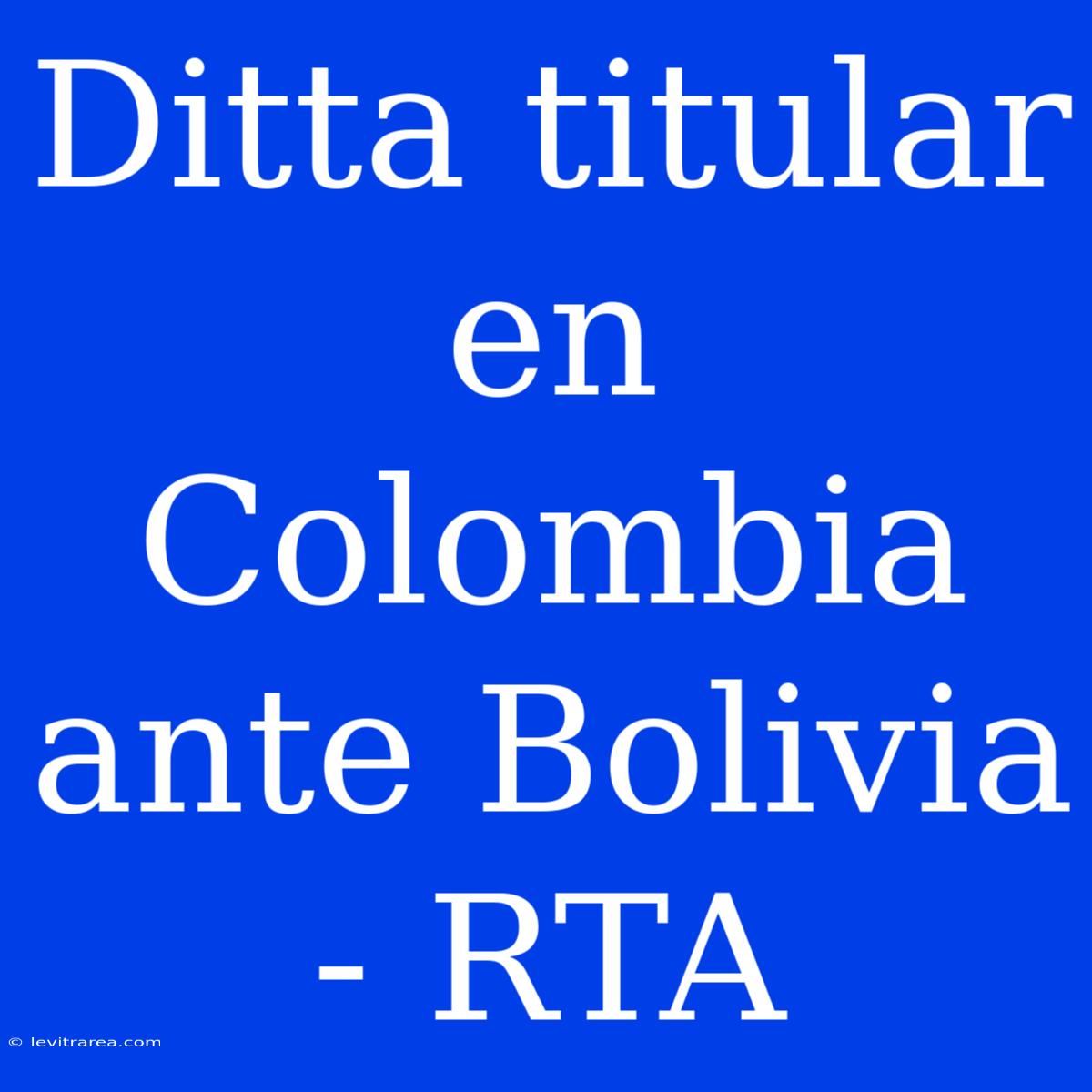 Ditta Titular En Colombia Ante Bolivia - RTA