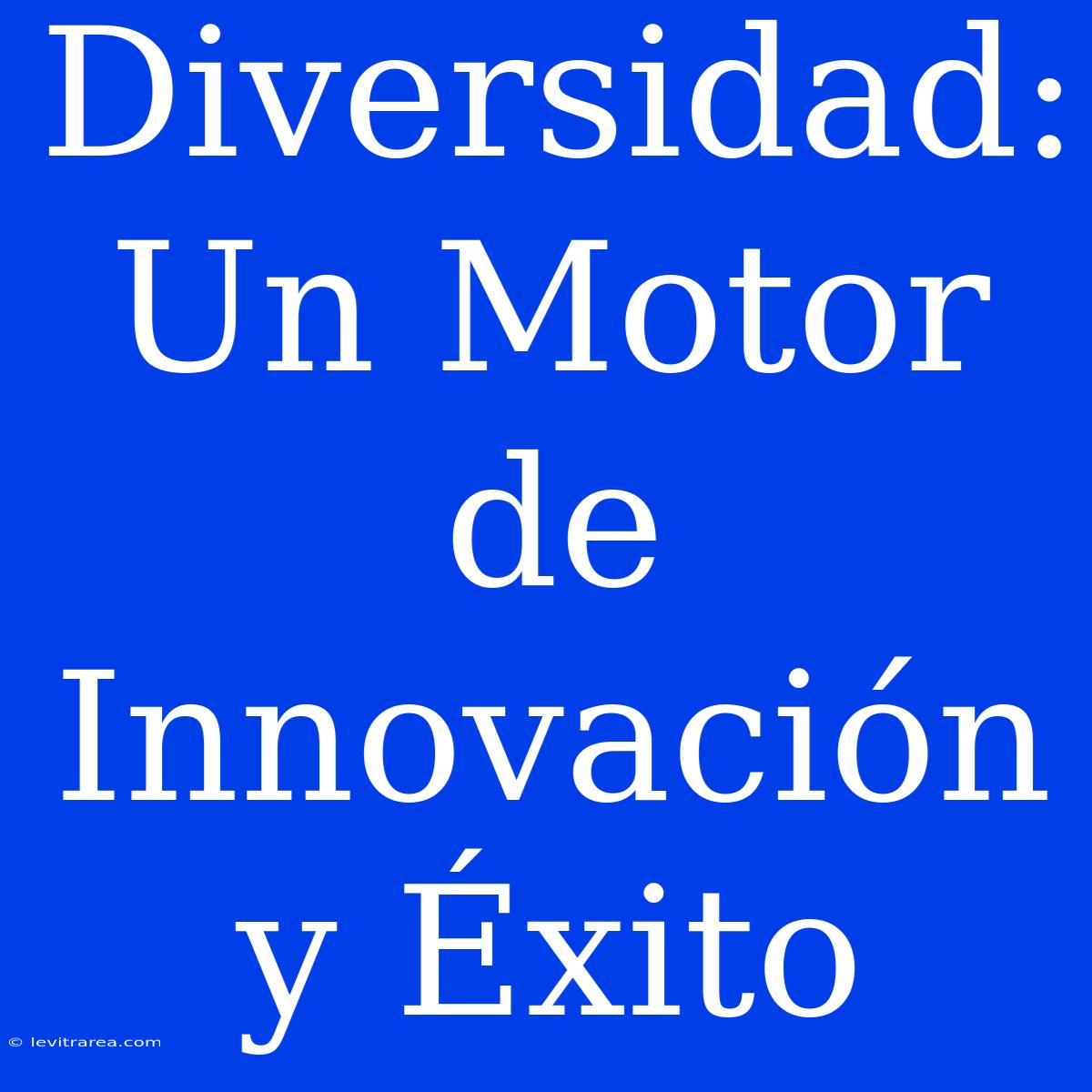 Diversidad: Un Motor De Innovación Y Éxito