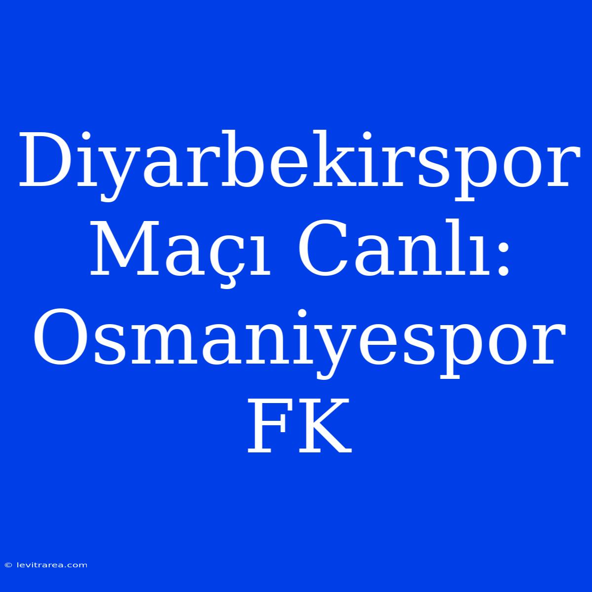 Diyarbekirspor Maçı Canlı: Osmaniyespor FK