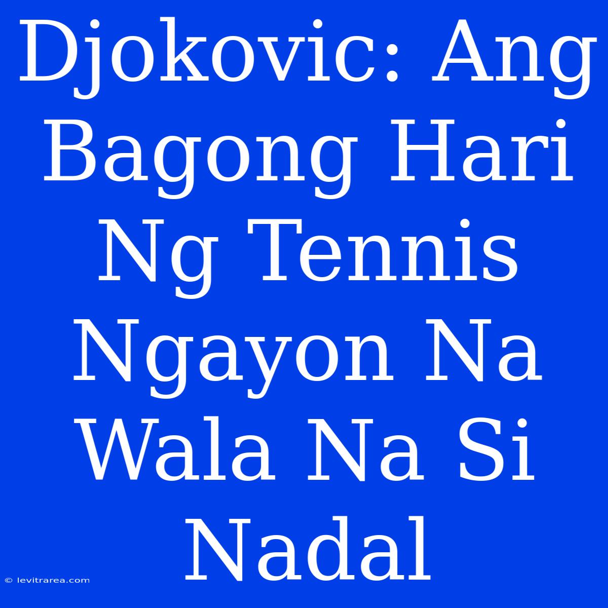 Djokovic: Ang Bagong Hari Ng Tennis Ngayon Na Wala Na Si Nadal