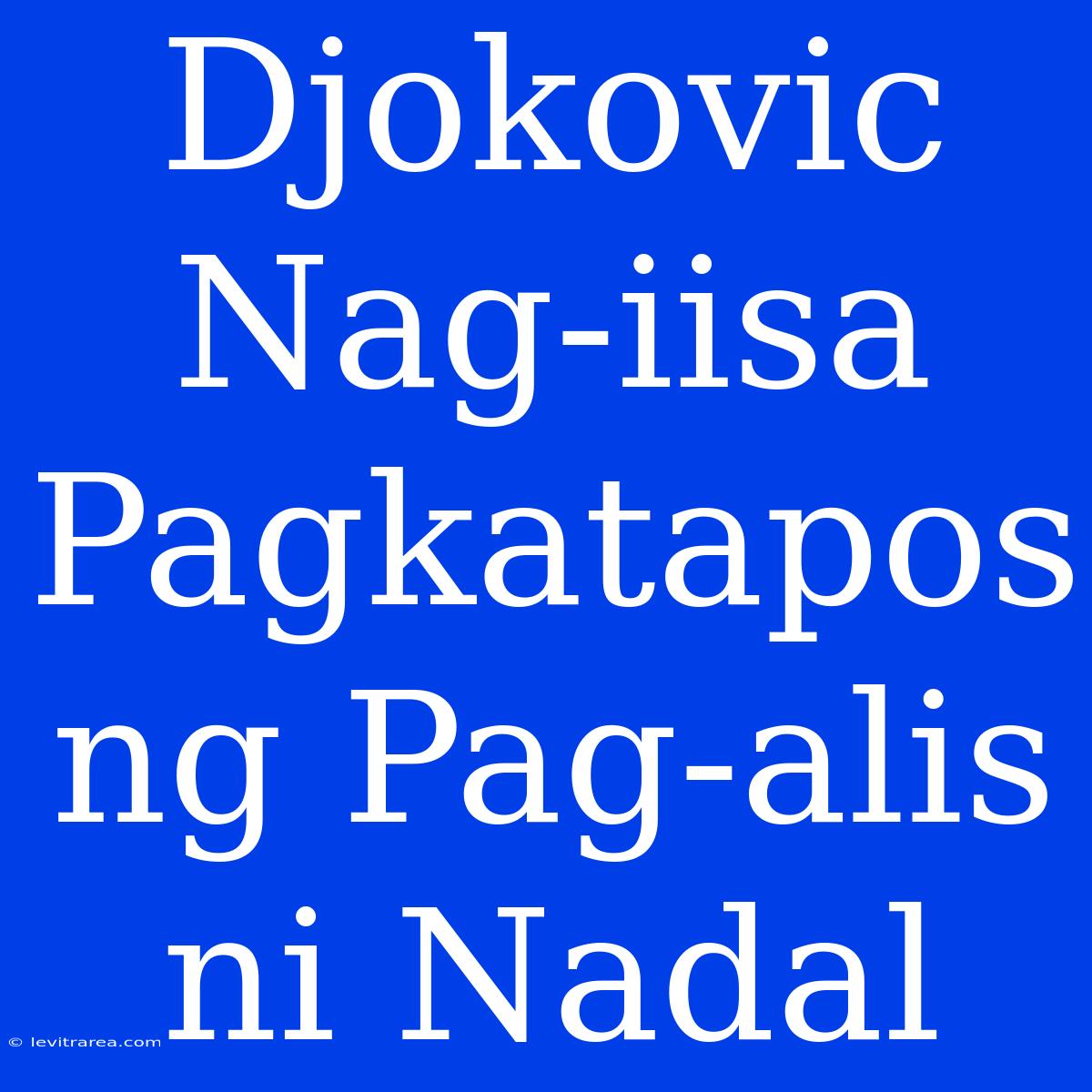 Djokovic Nag-iisa Pagkatapos Ng Pag-alis Ni Nadal