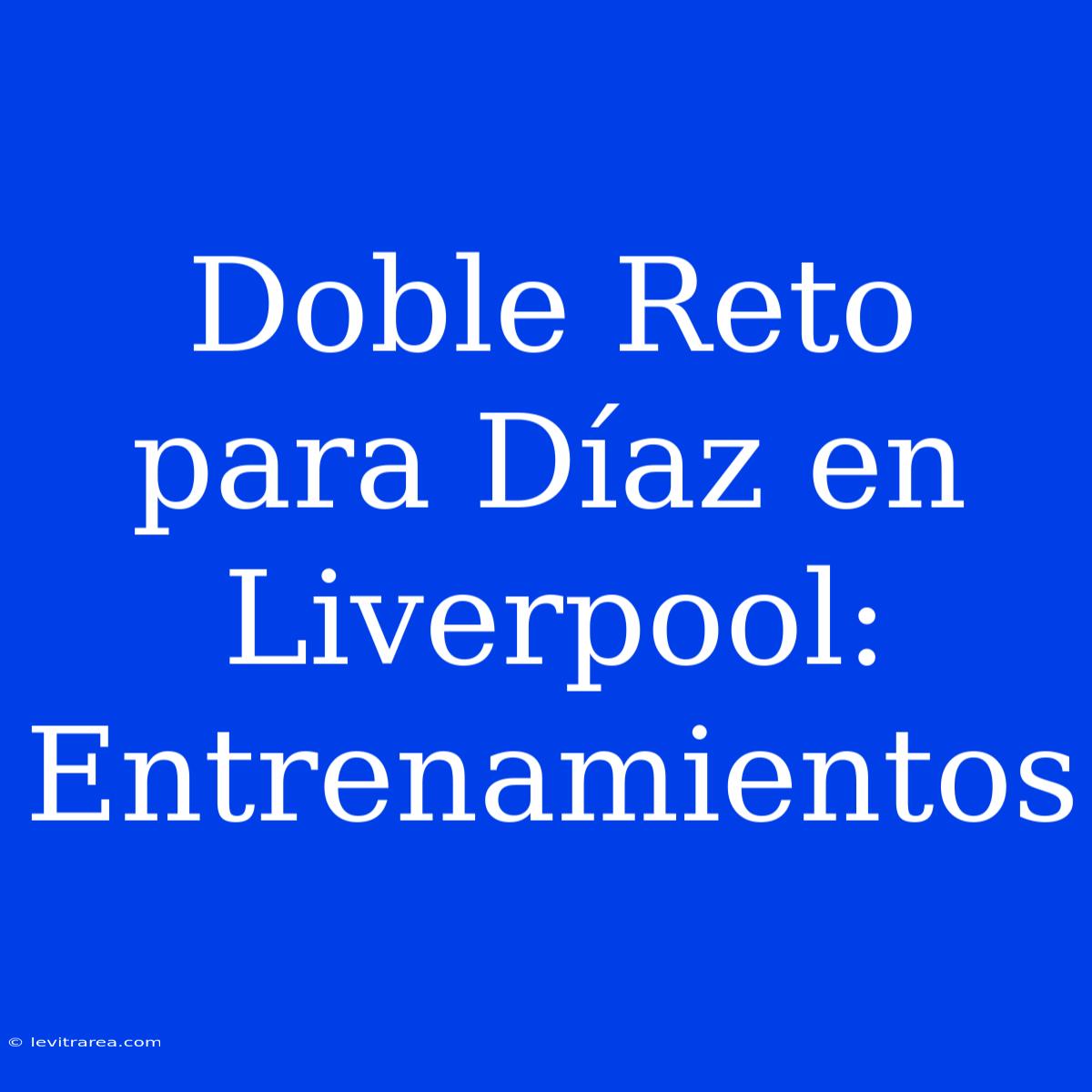 Doble Reto Para Díaz En Liverpool: Entrenamientos