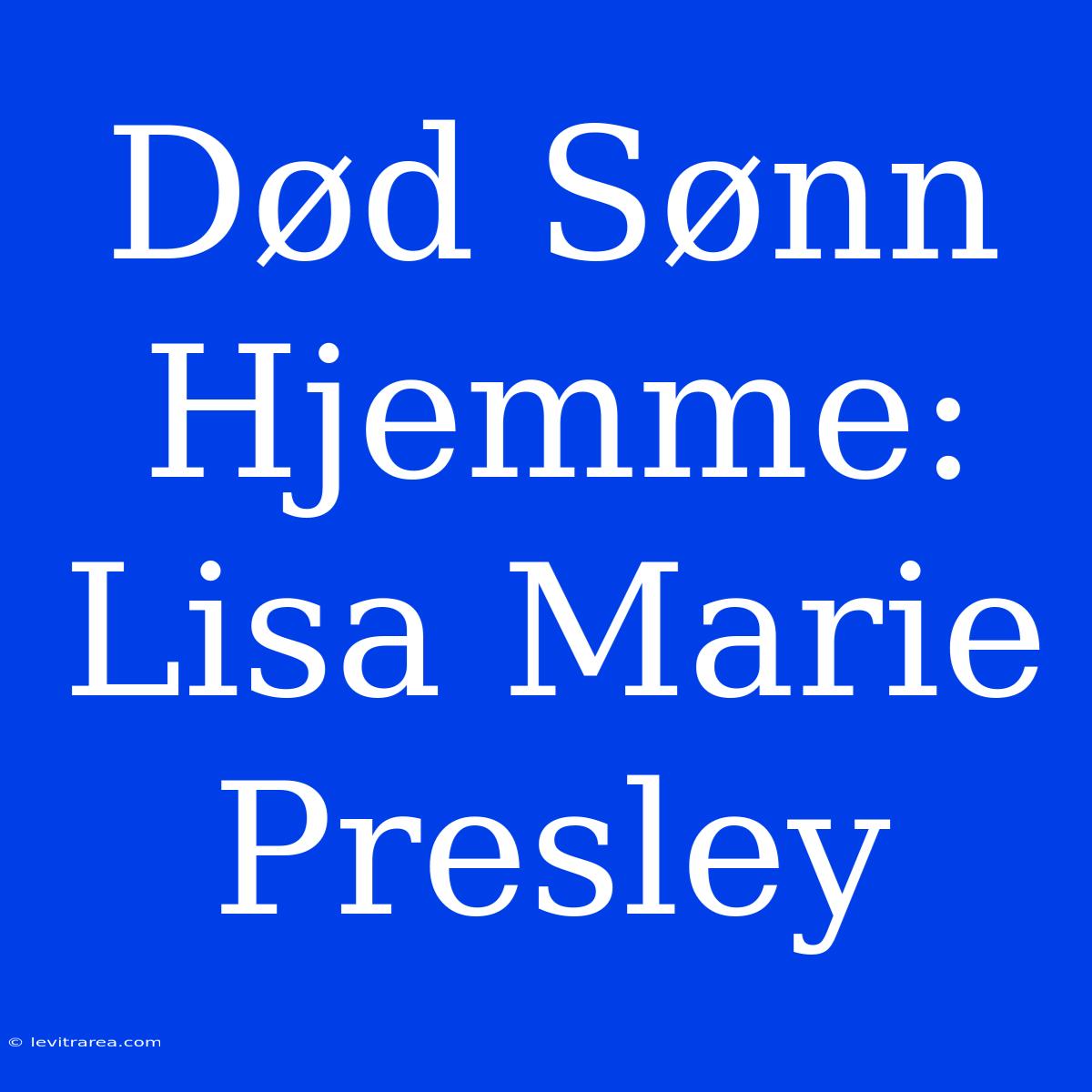 Død Sønn Hjemme: Lisa Marie Presley