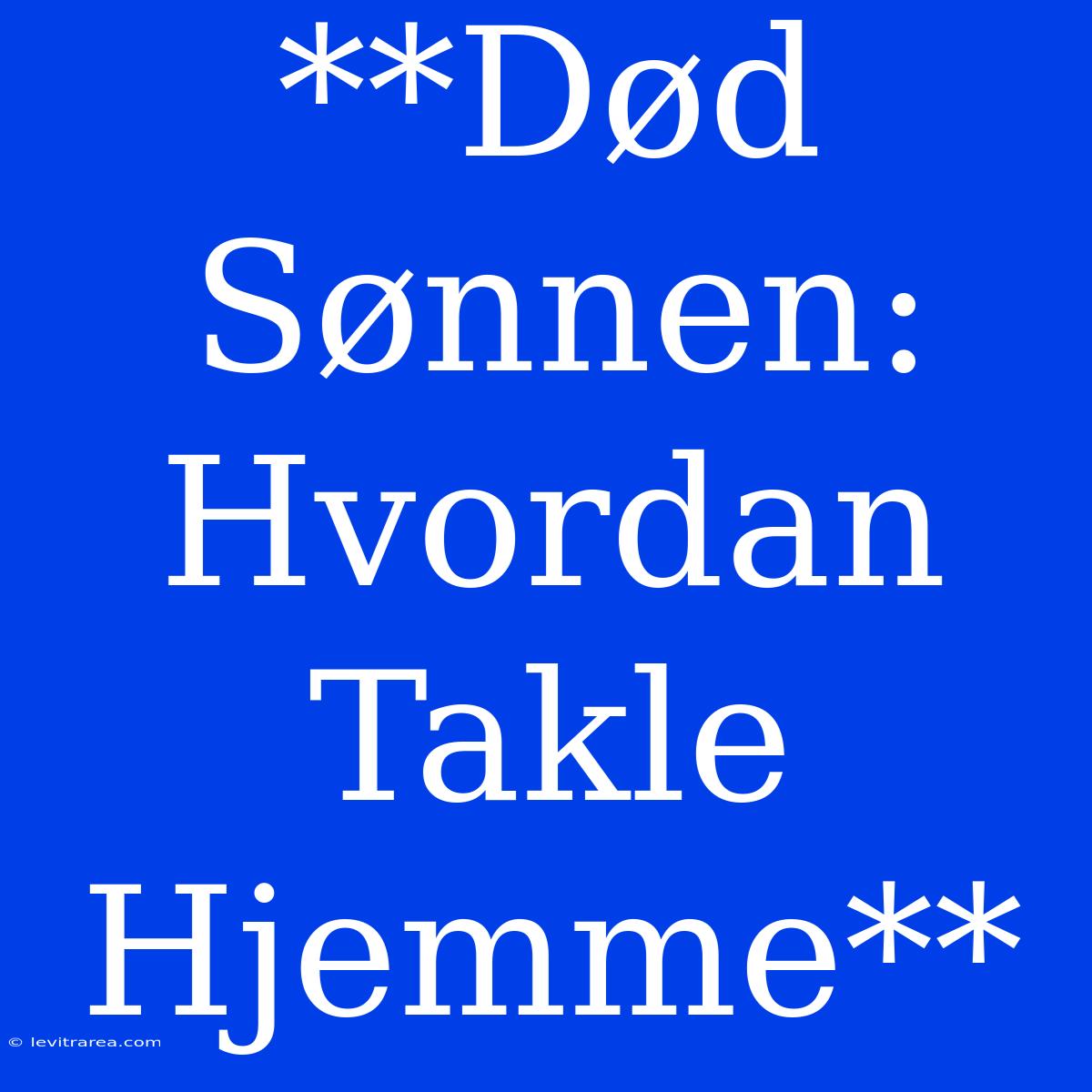 **Død Sønnen: Hvordan Takle Hjemme**