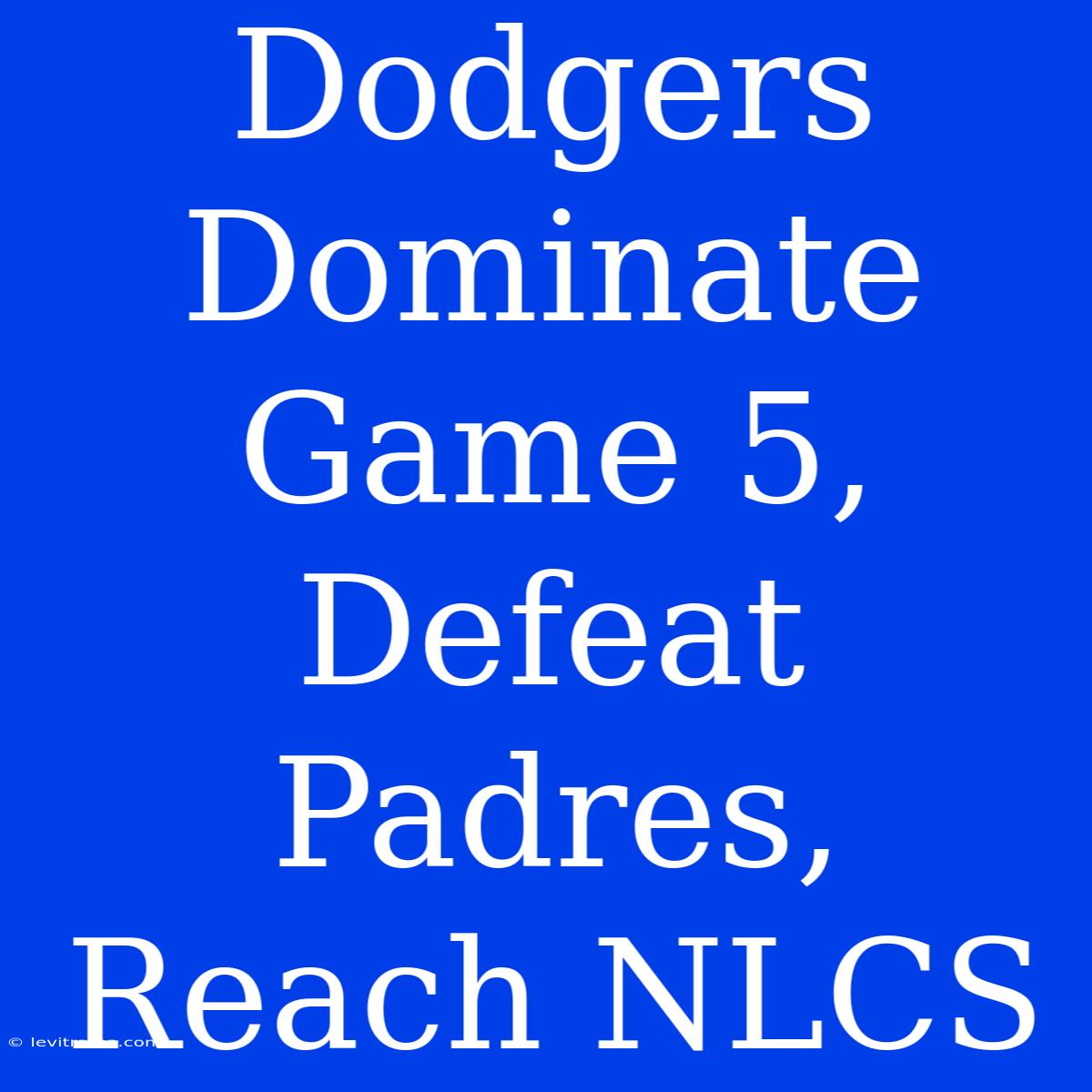 Dodgers Dominate Game 5, Defeat Padres, Reach NLCS