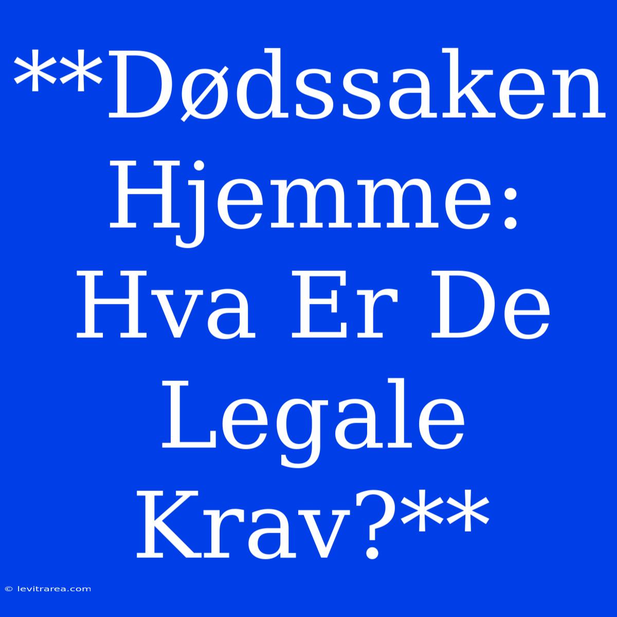 **Dødssaken Hjemme: Hva Er De Legale Krav?**