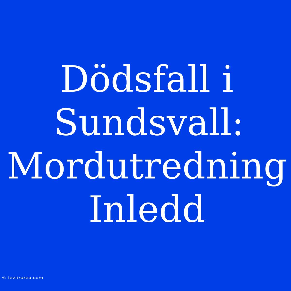 Dödsfall I Sundsvall: Mordutredning Inledd