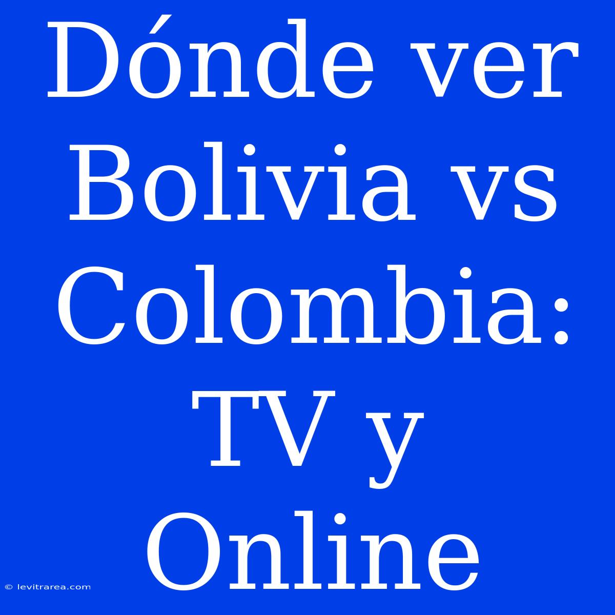 Dónde Ver Bolivia Vs Colombia: TV Y Online