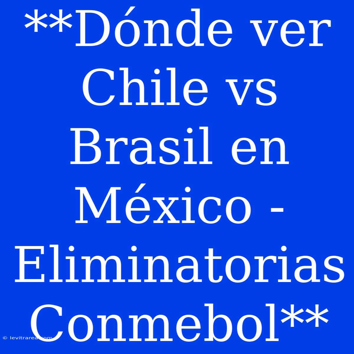 **Dónde Ver Chile Vs Brasil En México - Eliminatorias Conmebol**