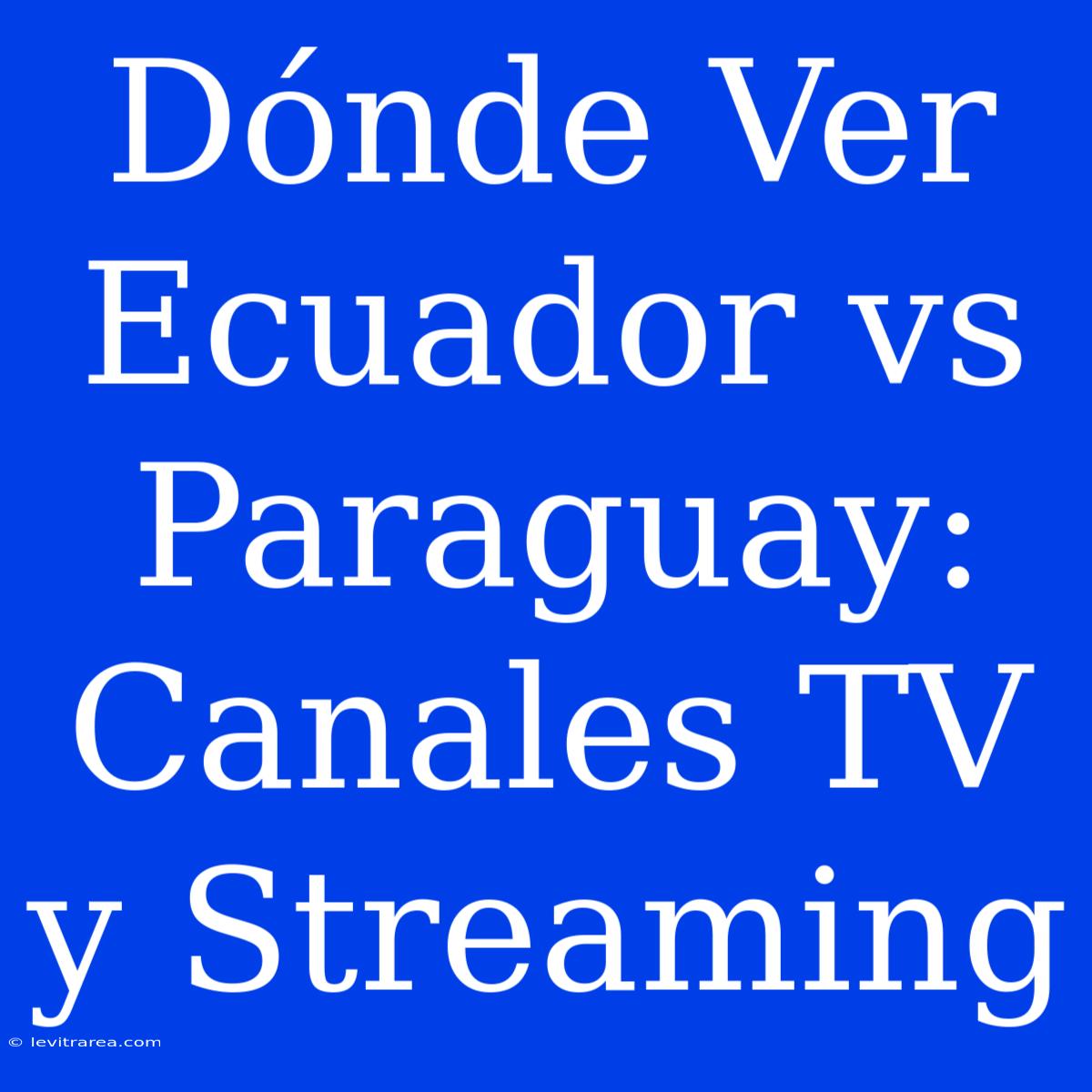 Dónde Ver Ecuador Vs Paraguay: Canales TV Y Streaming