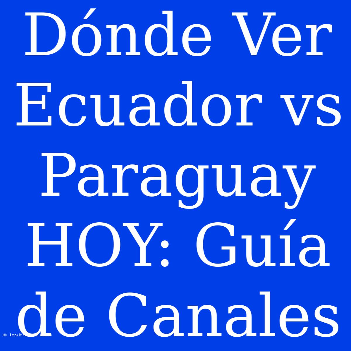 Dónde Ver Ecuador Vs Paraguay HOY: Guía De Canales 