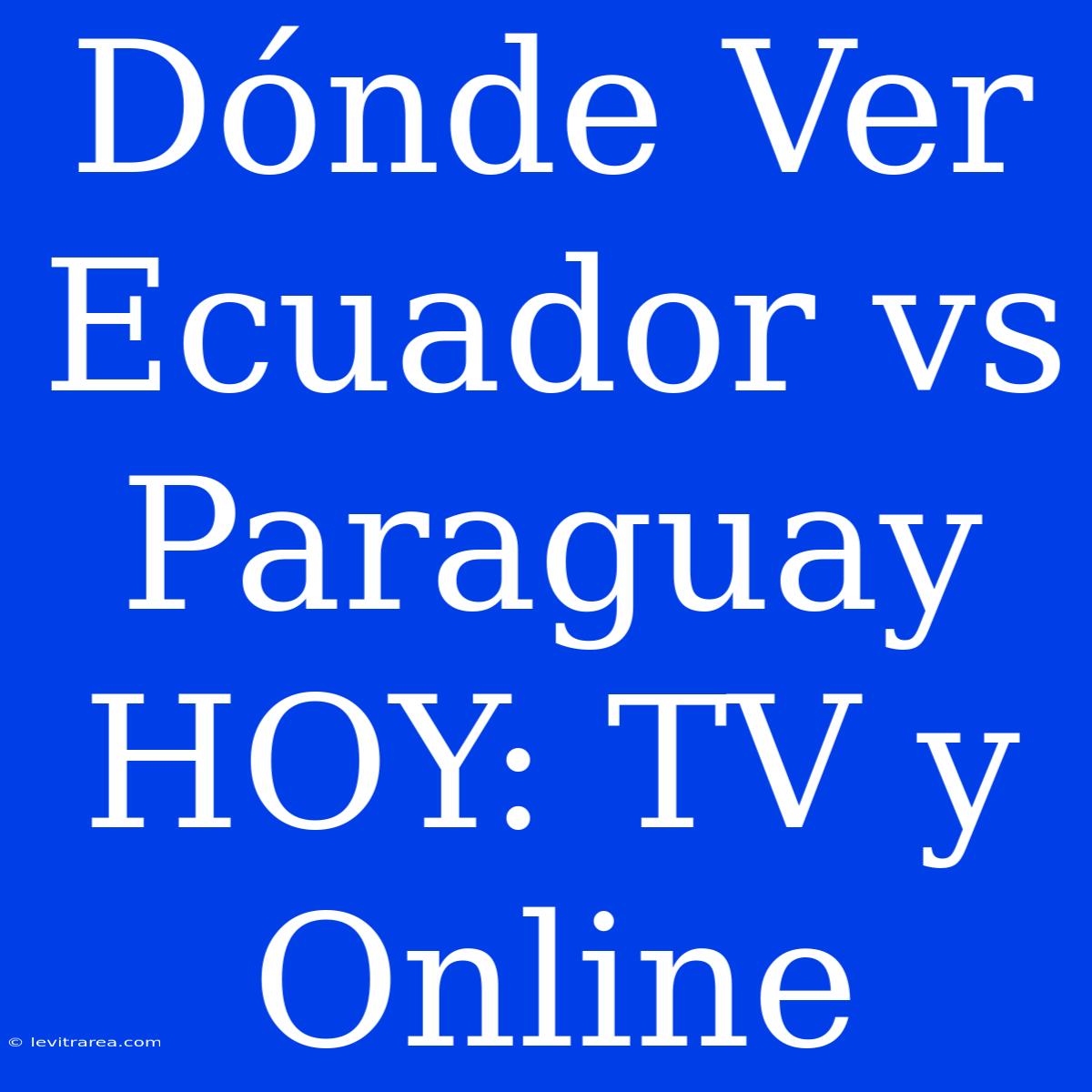 Dónde Ver Ecuador Vs Paraguay HOY: TV Y Online