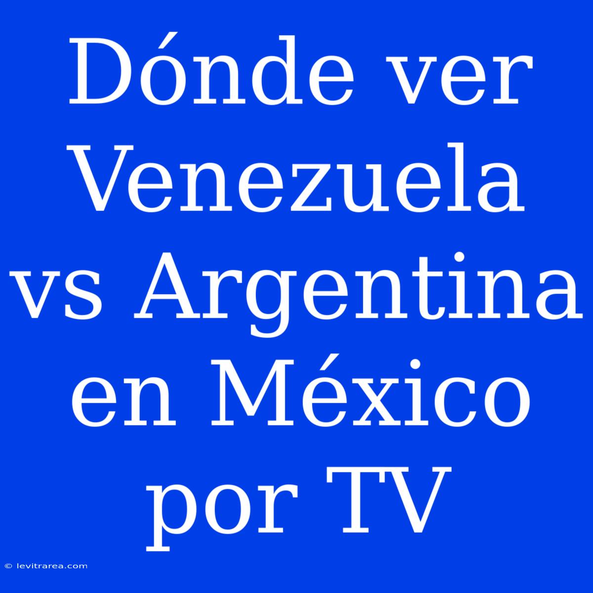 Dónde Ver Venezuela Vs Argentina En México Por TV