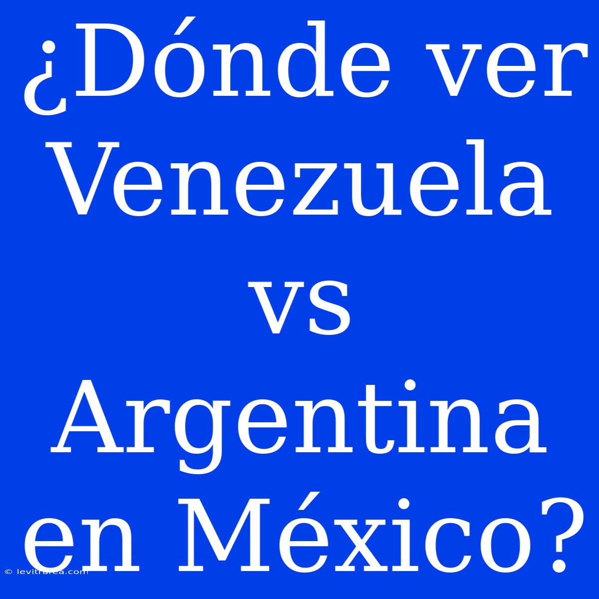 ¿Dónde Ver Venezuela Vs Argentina En México?